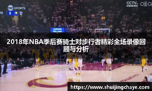 2018年NBA季后赛骑士对步行者精彩全场录像回顾与分析