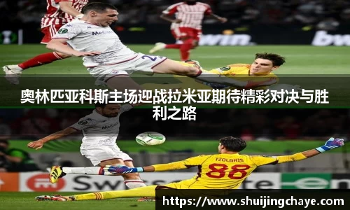 奥林匹亚科斯主场迎战拉米亚期待精彩对决与胜利之路