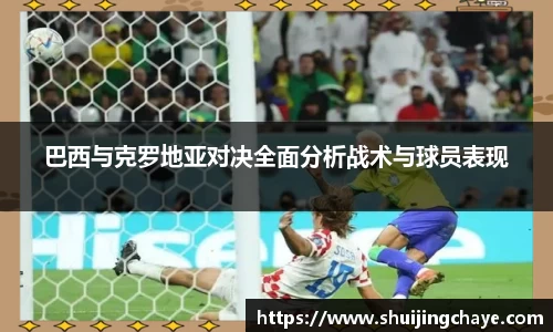 巴西与克罗地亚对决全面分析战术与球员表现
