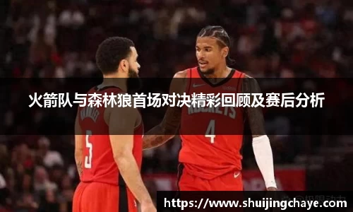火箭队与森林狼首场对决精彩回顾及赛后分析