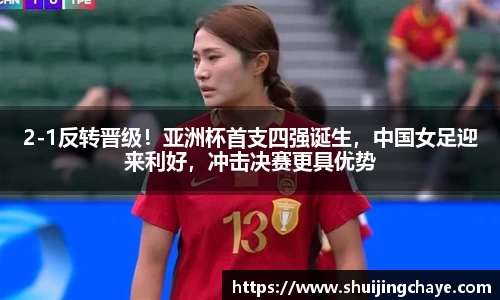 2-1反转晋级！亚洲杯首支四强诞生，中国女足迎来利好，冲击决赛更具优势