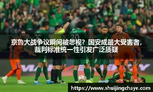 京鲁大战争议瞬间被忽视？国安成最大受害者，裁判标准统一性引发广泛质疑