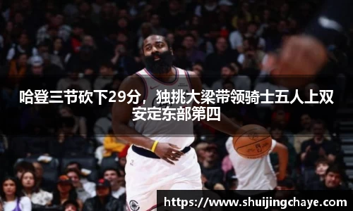 哈登三节砍下29分，独挑大梁带领骑士五人上双安定东部第四