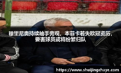 穆里尼奥持续袖手旁观，本菲卡若失欧冠资历，要害球员或将纷繁归队